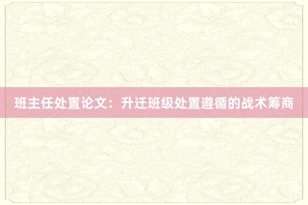 班主任处置论文：升迁班级处置遵循的战术筹商
