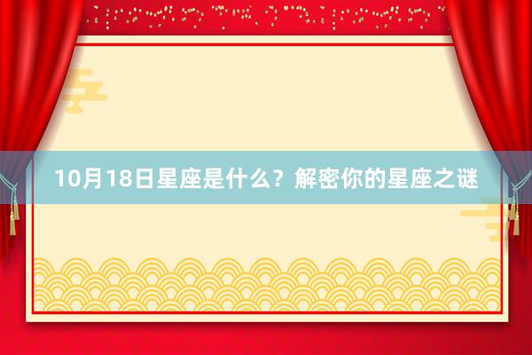 10月18日星座是什么？解密你的星座之谜