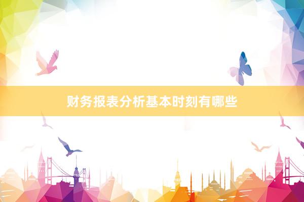 财务报表分析基本时刻有哪些