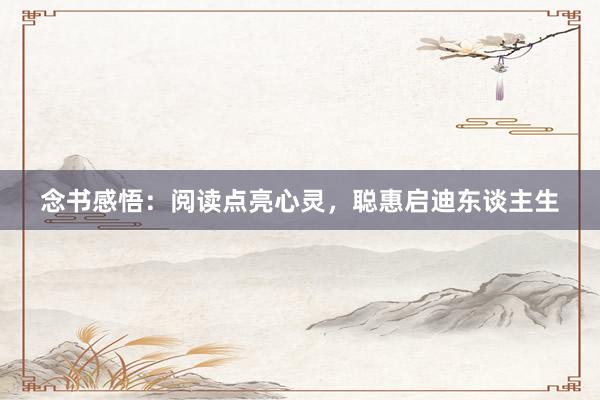 念书感悟:阅读点亮心灵,聪惠启迪东谈主生